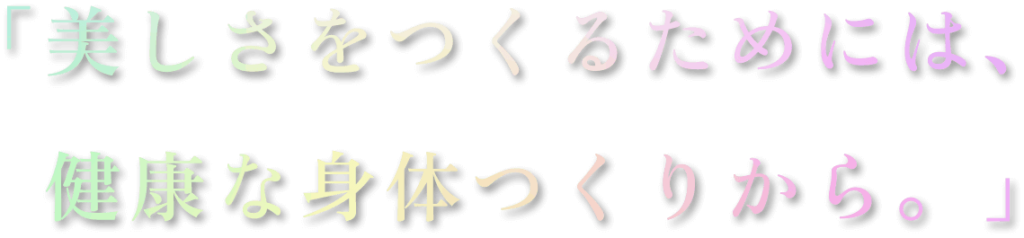 美しさをつくるためには、健康な身体づくりから